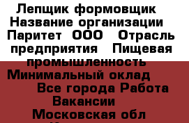 Лепщик-формовщик › Название организации ­ Паритет, ООО › Отрасль предприятия ­ Пищевая промышленность › Минимальный оклад ­ 22 000 - Все города Работа » Вакансии   . Московская обл.,Климовск г.